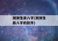 测测生辰八字(测测生辰八字的软件)