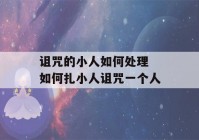 诅咒的小人如何处理 如何扎小人诅咒一个人