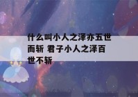 什么叫小人之泽亦五世而斩 君子小人之泽百世不斩