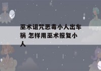 巫术诅咒恶毒小人出车祸 怎样用巫术报复小人