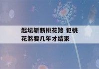 起坛斩断桃花煞 犯桃花煞要几年才结束