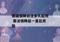 泰国情降白法多久起效 泰法情降后一直在煎熬