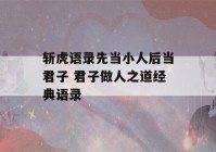 斩虎语录先当小人后当君子 君子做人之道经典语录