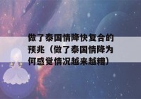 做了泰国情降快复合的预兆（做了泰国情降为何感觉情况越来越糟）