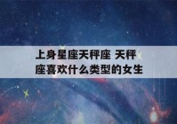 上身星座天秤座 天秤座喜欢什么类型的女生