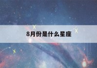 8月份是什么星座(8月份是什么星座的人)