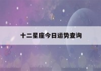 十二星座今日运势查询(十二星座今日运势查询星座屋)