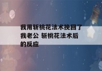 我用斩桃花法术挽回了我老公 斩桃花法术后的反应