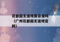 花都圆玄道观看八字准吗（广州花都圆玄道观官网）