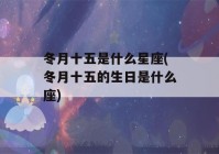 冬月十五是什么星座(冬月十五的生日是什么座)