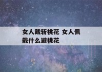 女人戴斩桃花 女人佩戴什么避桃花