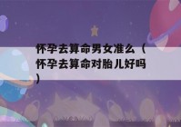 怀孕去看八字男女准么（怀孕去看八字对胎儿好吗）