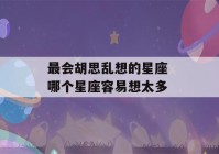 最会胡思乱想的星座 哪个星座容易想太多