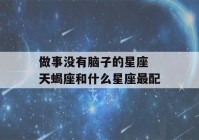 做事没有脑子的星座 天蝎座和什么星座最配