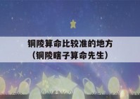 铜陵看八字比较准的地方（铜陵瞎子看八字先生）