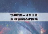 快40的男人还相信星座 越活越年轻的星座