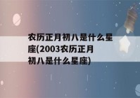 农历正月初八是什么星座(2003农历正月初八是什么星座)