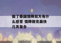 做了泰国情降双方有什么感觉 情降做完最快几天复合