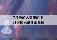 7月份的人星座的 6月份的人是什么星座