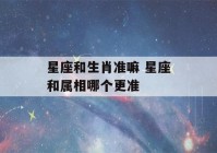 星座和生肖准嘛 星座和属相哪个更准