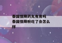 泰国情降药丸有用吗 泰国情降粉吃了会怎么样