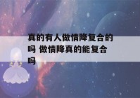 真的有人做情降复合的吗 做情降真的能复合吗