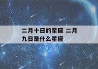 二月十日的星座 二月九日是什么星座