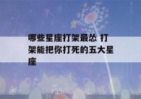 哪些星座打架最怂 打架能把你打死的五大星座