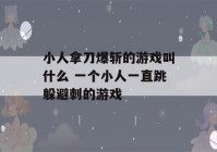 小人拿刀爆斩的游戏叫什么 一个小人一直跳躲避刺的游戏