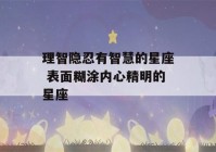 理智隐忍有智慧的星座 表面糊涂内心精明的星座