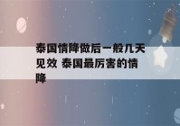 泰国情降做后一般几天见效 泰国最厉害的情降