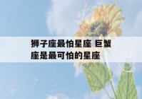 狮子座最怕星座 巨蟹座是最可怕的星座