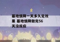 墓地情降一天多久见效果 墓地情降做完56天没反应