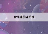 金牛座的守护神(金牛座的守护神是谁?守护神兽是谁?)