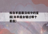 和白羊座最没缘分的星座(白羊座会错过哪个星座)