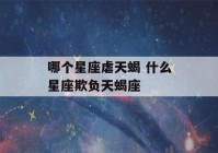 哪个星座虐天蝎 什么星座欺负天蝎座