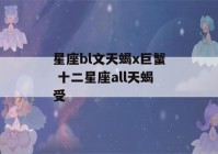 星座bl文天蝎x巨蟹 十二星座all天蝎受