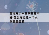 想诅咒小人生病生意不好 怎么样诅咒一个人倒霉最灵验