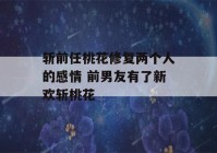 斩前任桃花修复两个人的感情 前男友有了新欢斩桃花