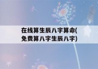 在线算生辰八字看八字(免费算八字生辰八字)