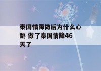 泰国情降做后为什么心跳 做了泰国情降46天了