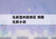 元辰宫内斩桃花 桃歌元辰小说