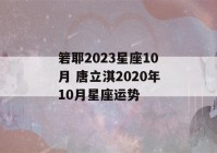 箬耶2023星座10月 唐立淇2020年10月星座运势