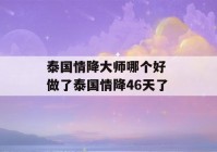 泰国情降大师哪个好 做了泰国情降46天了