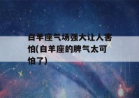 白羊座气场强大让人害怕(白羊座的脾气太可怕了)