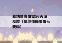 墓地情降做完56天没反应（墓地情降要做七天吗）