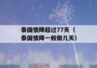 泰国情降超过77天（泰国情降一般做几天）