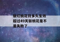 斩烂桃花符多久生效 超过49天斩桃花是不是失败了