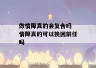 做情降真的会复合吗 情降真的可以挽回前任吗