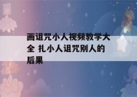 画诅咒小人视频教学大全 扎小人诅咒别人的后果